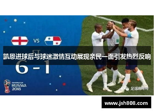 凯恩进球后与球迷激情互动展现亲民一面引发热烈反响