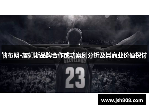 勒布朗·詹姆斯品牌合作成功案例分析及其商业价值探讨