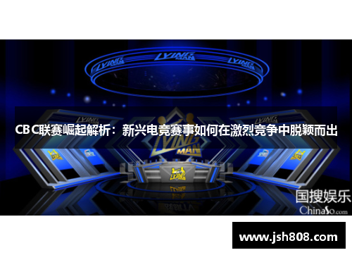 CBC联赛崛起解析：新兴电竞赛事如何在激烈竞争中脱颖而出