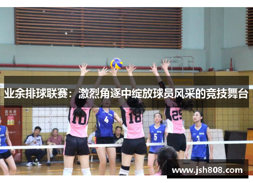 业余排球联赛：激烈角逐中绽放球员风采的竞技舞台