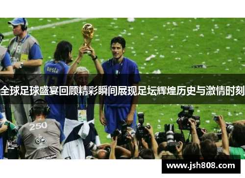 全球足球盛宴回顾精彩瞬间展现足坛辉煌历史与激情时刻