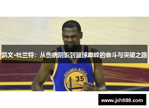 凯文·杜兰特：从伤病阴影到篮球巅峰的奋斗与突破之路