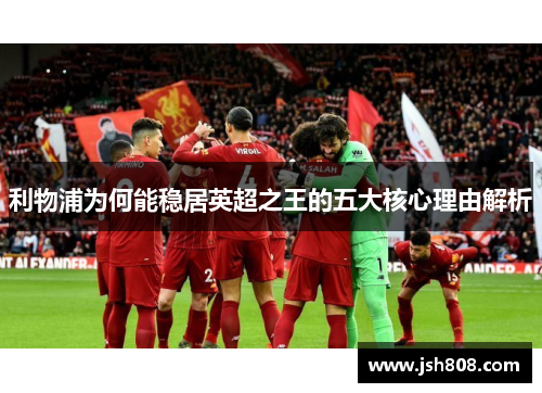 利物浦为何能稳居英超之王的五大核心理由解析