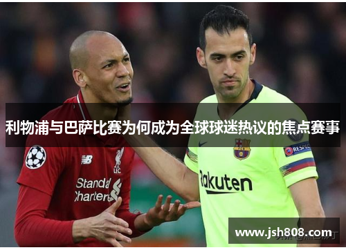利物浦与巴萨比赛为何成为全球球迷热议的焦点赛事