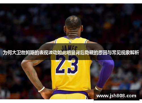 为何大卫詹姆斯的表现波动如此明显背后隐藏的原因与常见现象解析